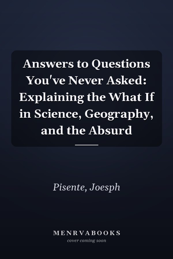 Answers to Questions You've Never Asked: Explaining the What If in Science, Geography, and the Absurd