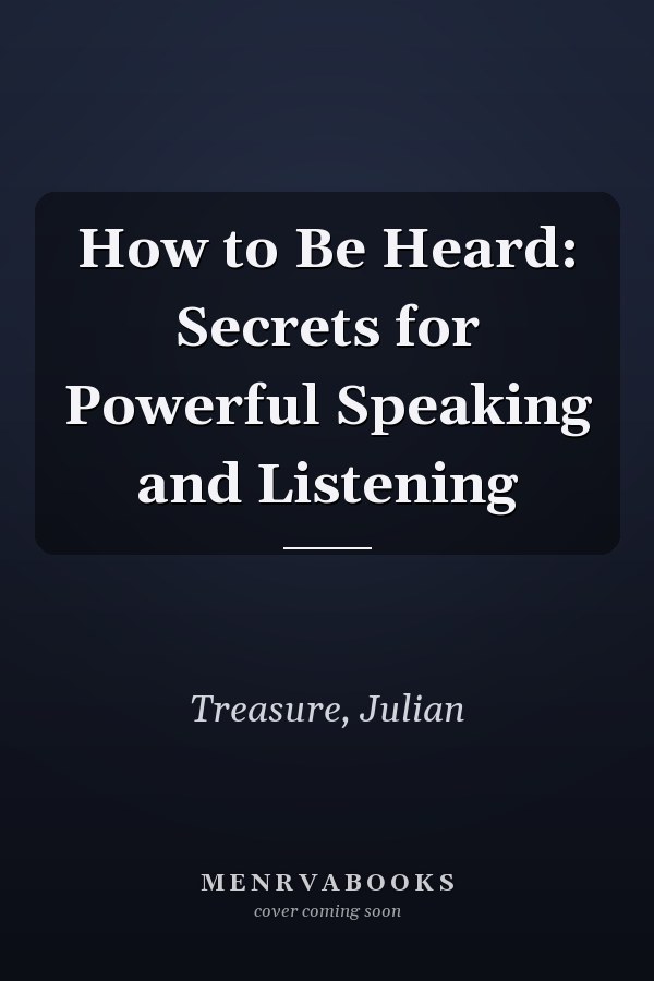 How to Be Heard: Secrets for Powerful Speaking and Listening