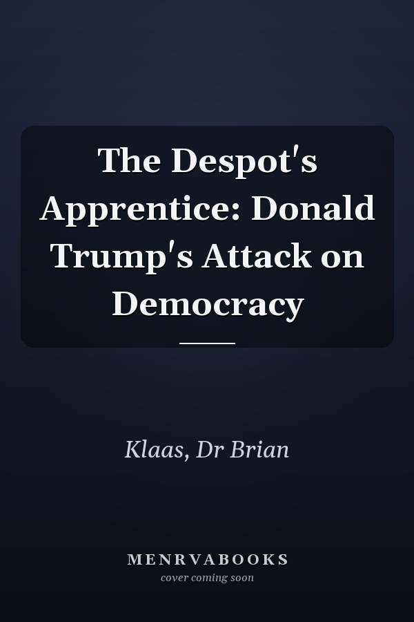 The Despot's Apprentice: Donald Trump's Attack on Democracy