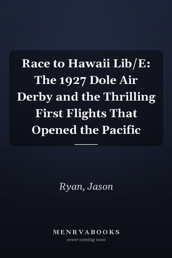 Race to Hawaii Lib/E: The 1927 Dole Air Derby and the Thrilling First Flights That Opened the Pacific