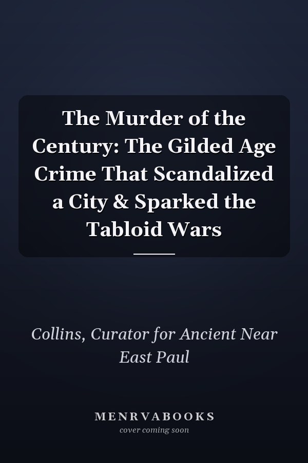 The Murder of the Century: The Gilded Age Crime That Scandalized a City & Sparked the Tabloid Wars