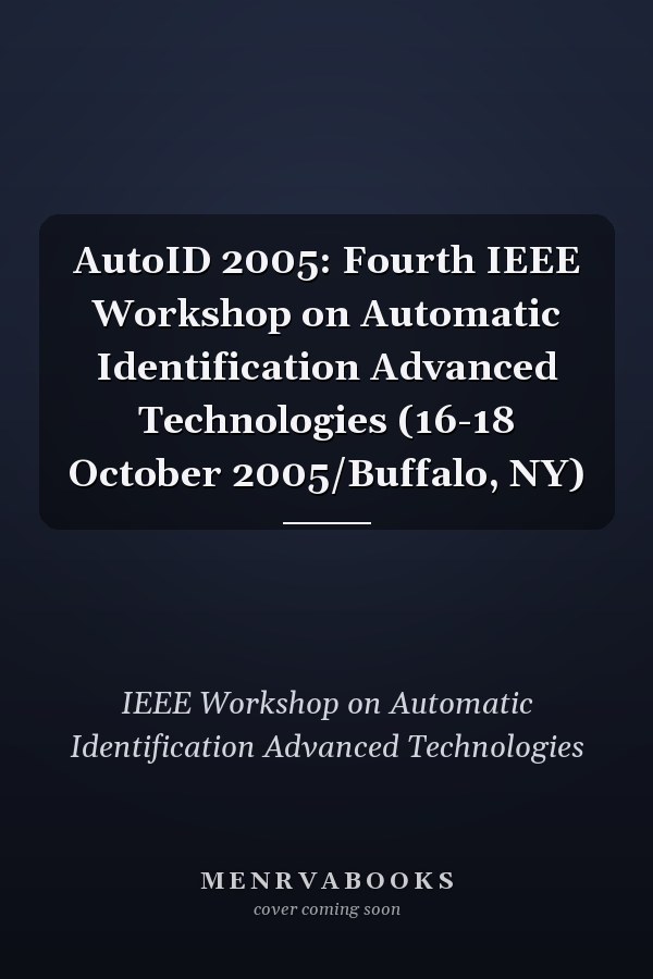 AutoID 2005: Fourth IEEE Workshop on Automatic Identification Advanced Technologies (16-18 October 2005/Buffalo, NY)