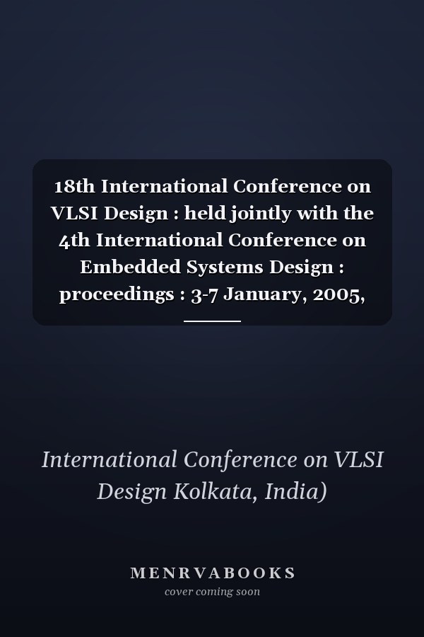 18th International Conference on VLSI Design : held jointly with the 4th International Conference on Embedded Systems Design : proceedings : 3-7 January, 2005, Kolkata, India