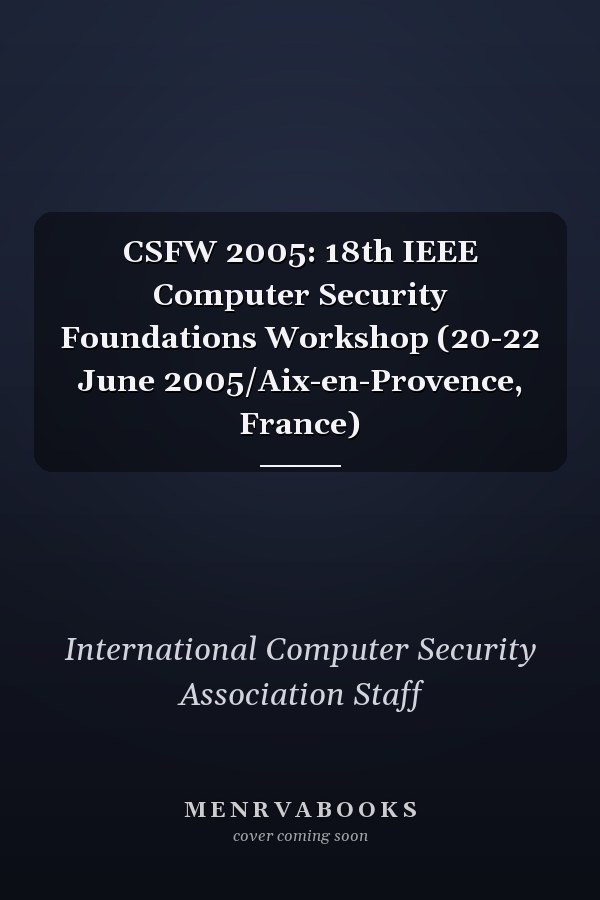 CSFW 2005: 18th IEEE Computer Security Foundations Workshop (20-22 June 2005/Aix-en-Provence, France)