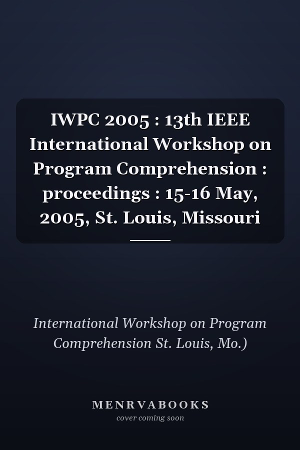 IWPC 2005 : 13th IEEE International Workshop on Program Comprehension : proceedings : 15-16 May, 2005, St. Louis, Missouri