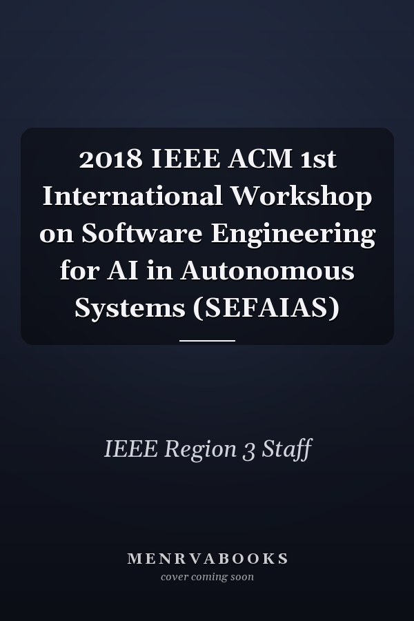 2018 IEEE ACM 1st International Workshop on Software Engineering for AI in Autonomous Systems (SEFAIAS)