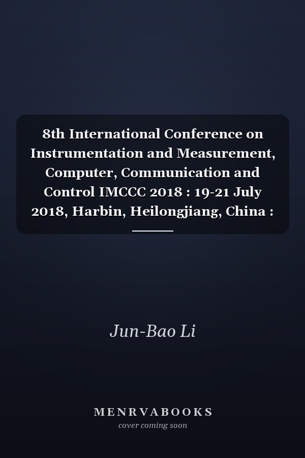 8th International Conference on Instrumentation and Measurement, Computer, Communication and Control IMCCC 2018 : 19-21 July 2018, Harbin, Heilongjiang, China : Proceedings