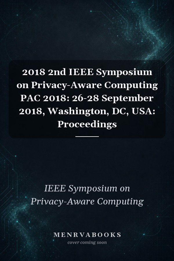 2018 2nd IEEE Symposium on Privacy-Aware Computing PAC 2018: 26-28 September 2018, Washington, DC, USA: Proceedings