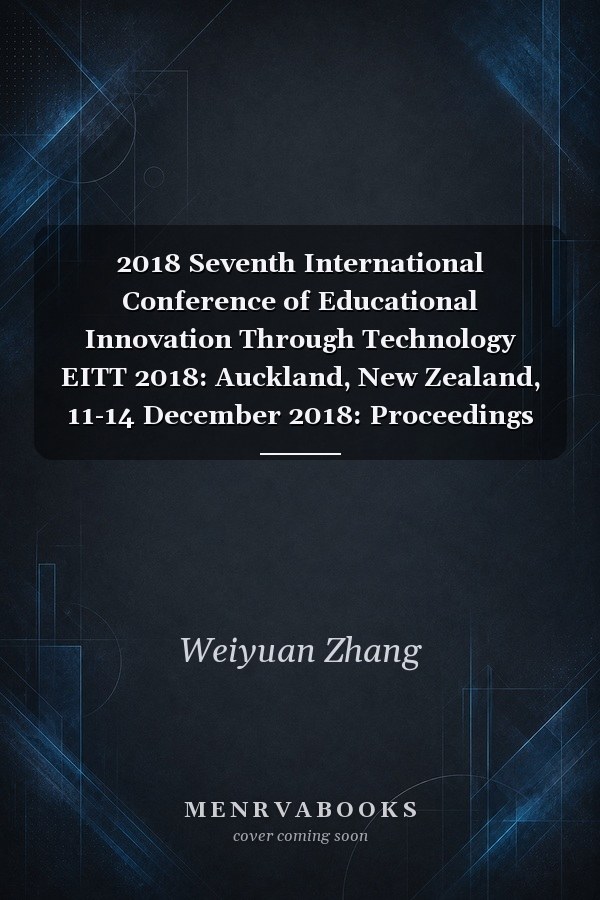 2018 Seventh International Conference of Educational Innovation Through Technology EITT 2018: Auckland, New Zealand, 11-14 December 2018: Proceedings
