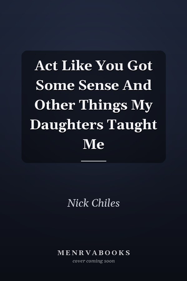 Act Like You Got Some Sense And Other Things My Daughters Taught Me