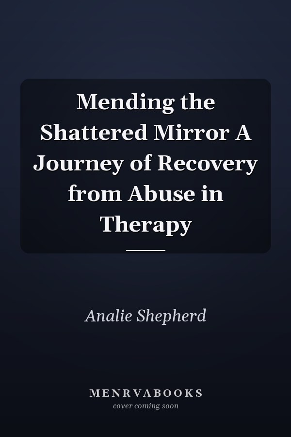 Mending the Shattered Mirror A Journey of Recovery from Abuse in Therapy