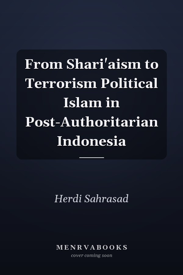 From Shari'aism to Terrorism Political Islam in Post-Authoritarian Indonesia