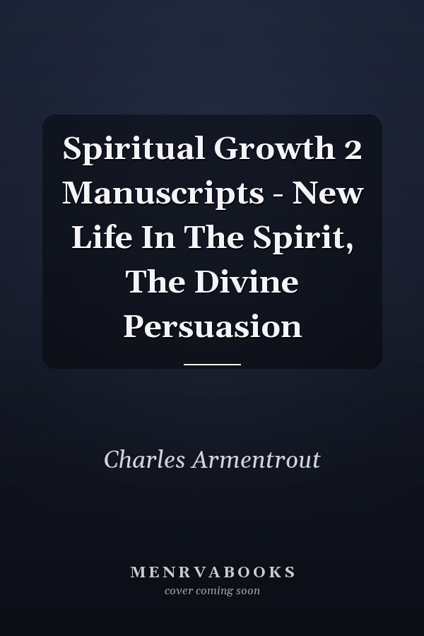 Spiritual Growth 2 Manuscripts - New Life In The Spirit, The Divine Persuasion