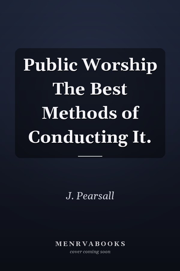 Public Worship The Best Methods of Conducting It.