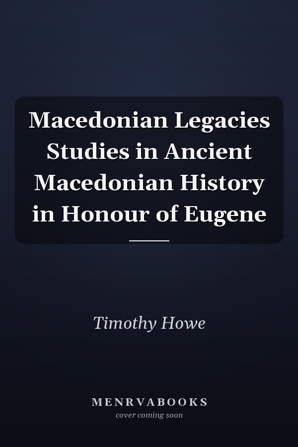 Macedonian Legacies Studies in Ancient Macedonian History in Honour of Eugene