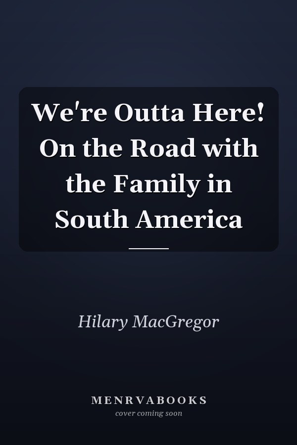We're Outta Here! On the Road with the Family in South America