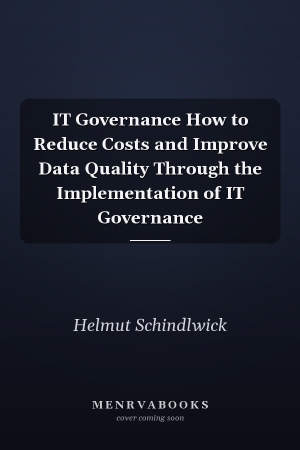 IT Governance How to Reduce Costs and Improve Data Quality Through the Implementation of IT Governance