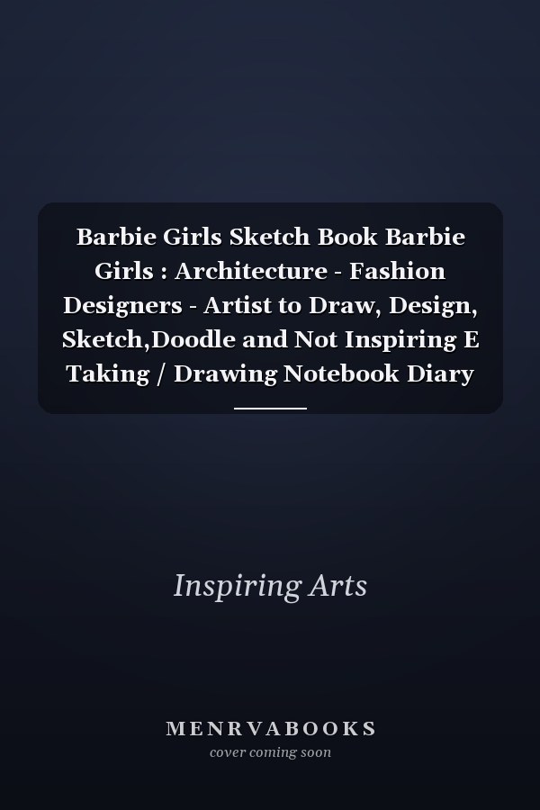 Barbie Girls Sketch Book Barbie Girls : Architecture - Fashion Designers - Artist to Draw, Design, Sketch,Doodle and Not Inspiring E Taking / Drawing Notebook Diary Art Journal Book Pad for Men Women Teens Boys Girls 8. 5 X11in, Blank 150 Pages , Paperback