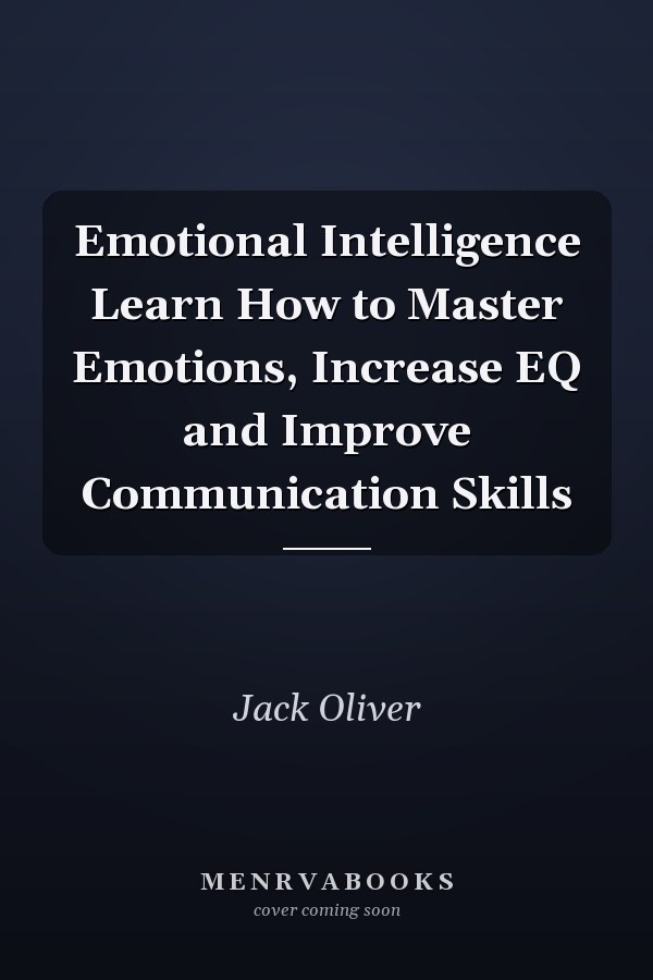 Emotional Intelligence Learn How to Master Emotions, Increase EQ and Improve Communication Skills