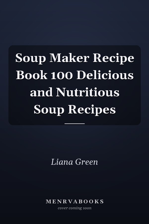 Soup Maker Recipe Book 100 Delicious and Nutritious Soup Recipes
