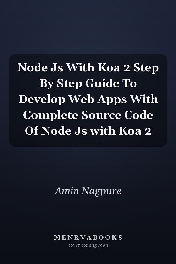 Node Js With Koa 2 Step By Step Guide To Develop Web Apps With Complete Source Code Of Node Js with Koa 2