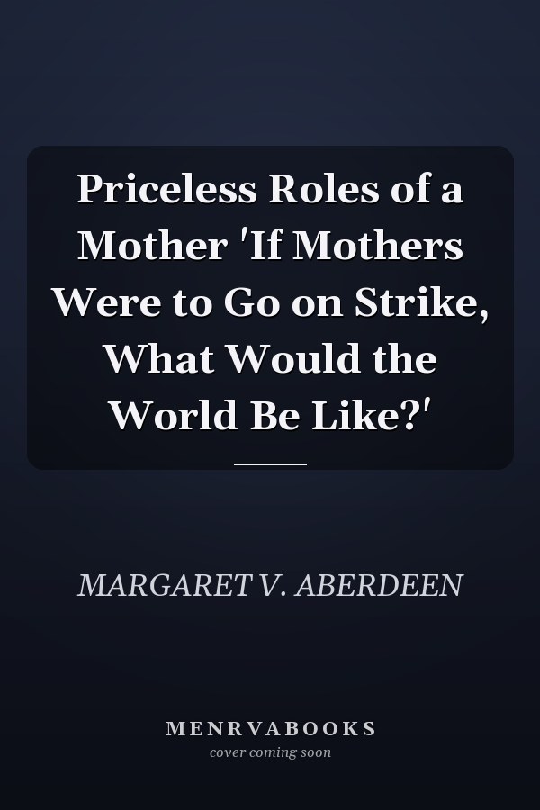 Priceless Roles of a Mother 'If Mothers Were to Go on Strike, What Would the World Be Like?'
