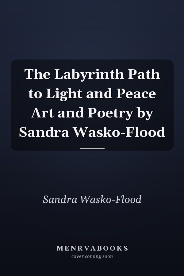 The Labyrinth Path to Light and Peace Art and Poetry by Sandra Wasko-Flood