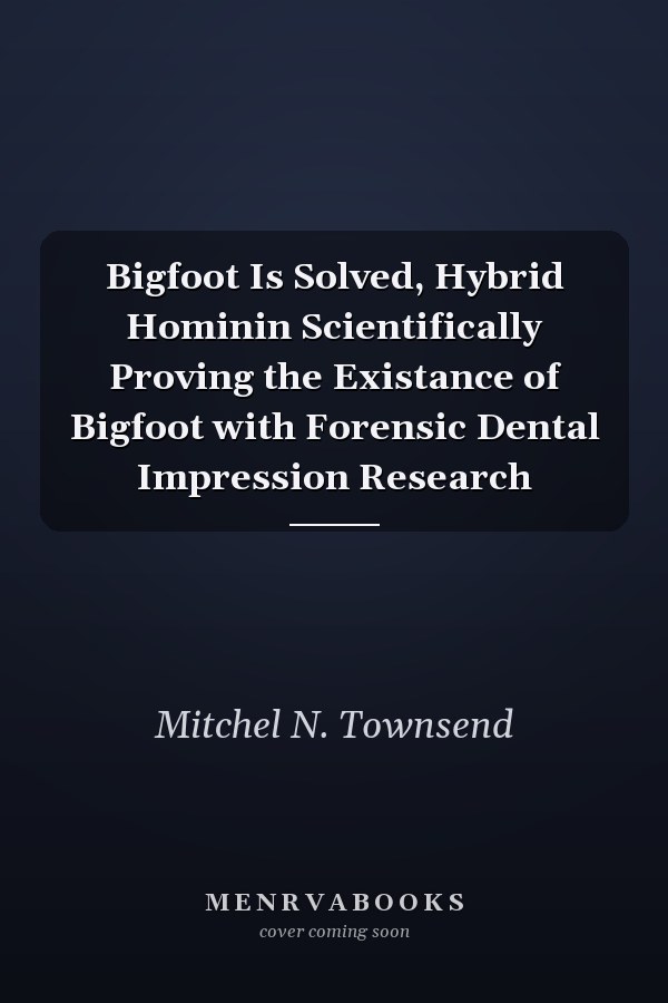 Bigfoot Is Solved, Hybrid Hominin Scientifically Proving the Existance of Bigfoot with Forensic Dental Impression Research
