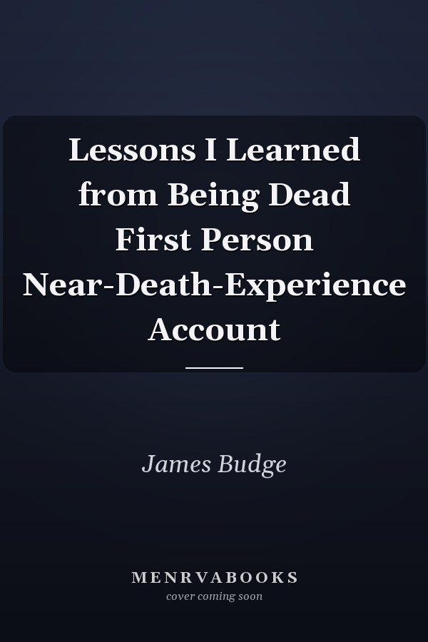 Lessons I Learned from Being Dead First Person Near-Death-Experience Account