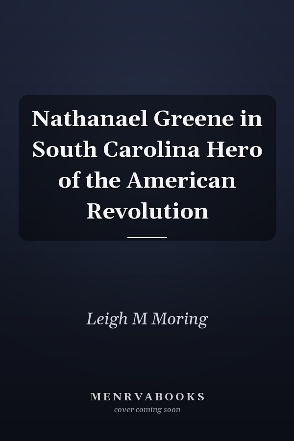 Nathanael Greene in South Carolina Hero of the American Revolution