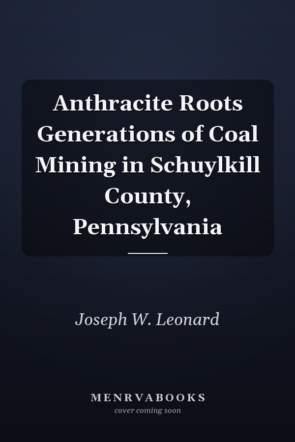 Anthracite Roots Generations of Coal Mining in Schuylkill County, Pennsylvania