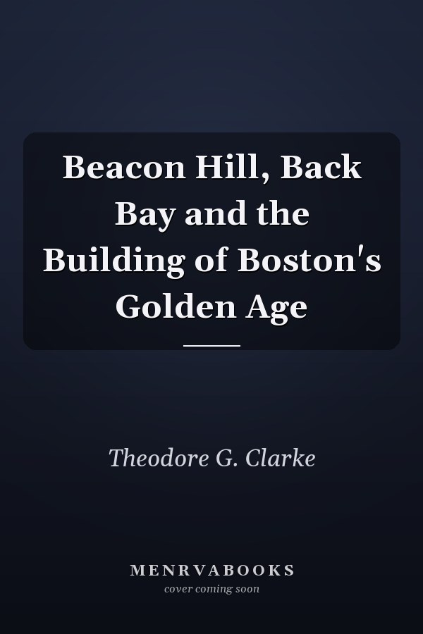 Beacon Hill, Back Bay and the Building of Boston's Golden Age