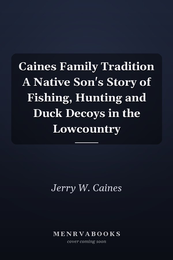 Caines Family Tradition A Native Son's Story of Fishing, Hunting and Duck Decoys in the Lowcountry