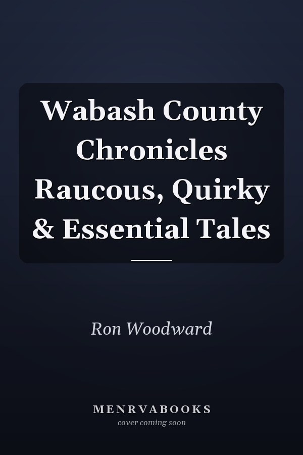 Wabash County Chronicles Raucous, Quirky & Essential Tales