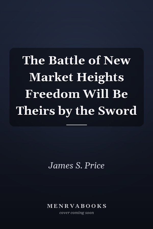 The Battle of New Market Heights Freedom Will Be Theirs by the Sword