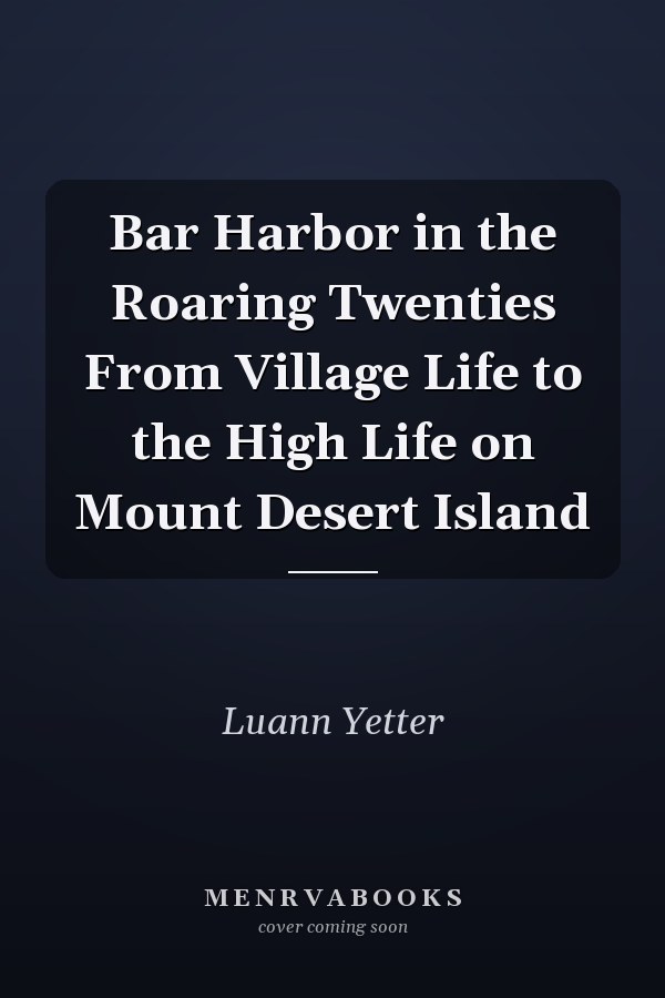 Bar Harbor in the Roaring Twenties From Village Life to the High Life on Mount Desert Island