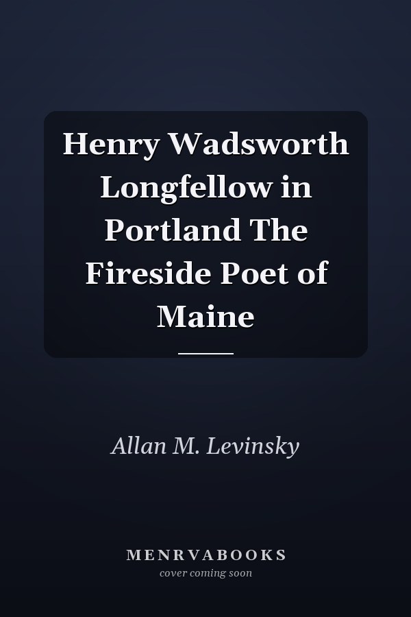 Henry Wadsworth Longfellow in Portland The Fireside Poet of Maine