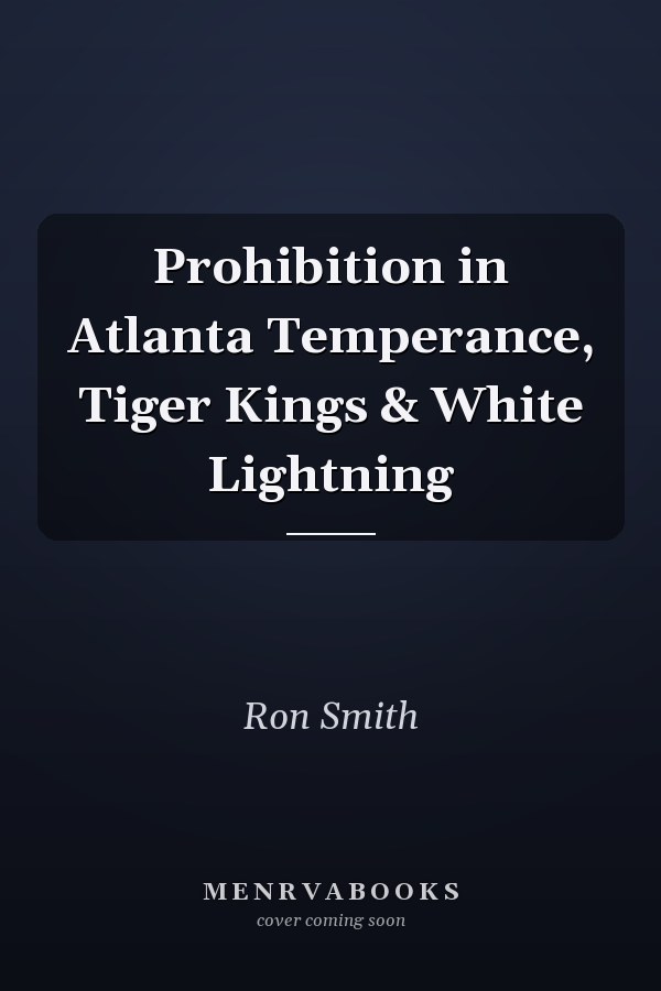 Prohibition in Atlanta Temperance, Tiger Kings & White Lightning