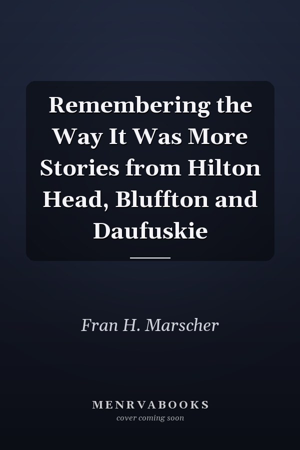 Remembering the Way It Was More Stories from Hilton Head, Bluffton and Daufuskie