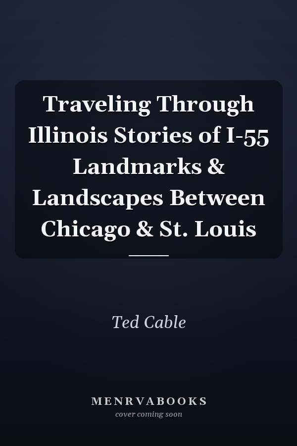 Traveling Through Illinois Stories of I-55 Landmarks & Landscapes Between Chicago & St. Louis