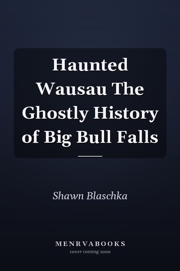 Haunted Wausau The Ghostly History of Big Bull Falls