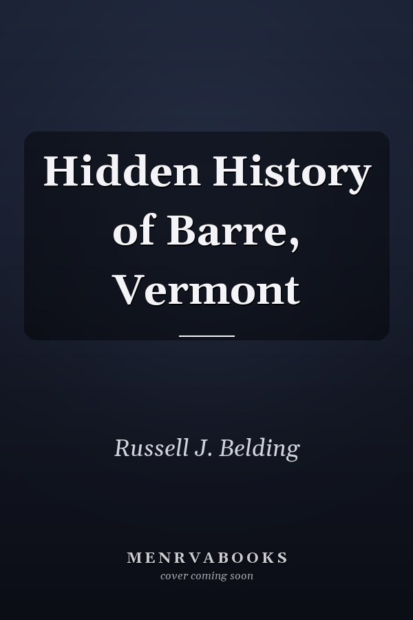 Hidden History of Barre, Vermont