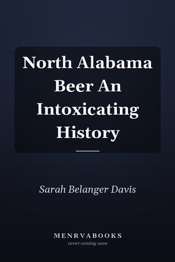 North Alabama Beer An Intoxicating History