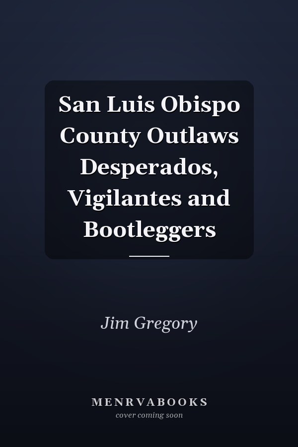 San Luis Obispo County Outlaws Desperados, Vigilantes and Bootleggers