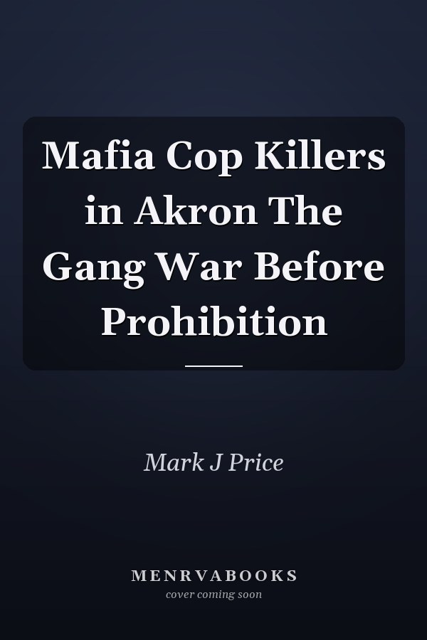 Mafia Cop Killers in Akron The Gang War Before Prohibition