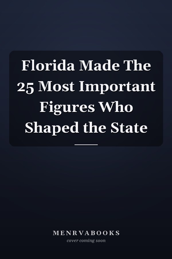 Florida Made The 25 Most Important Figures Who Shaped the State