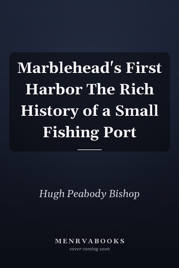 Marblehead's First Harbor The Rich History of a Small Fishing Port