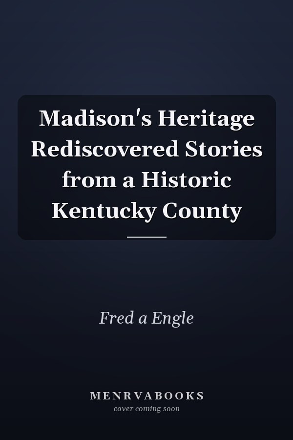 Madison's Heritage Rediscovered Stories from a Historic Kentucky County
