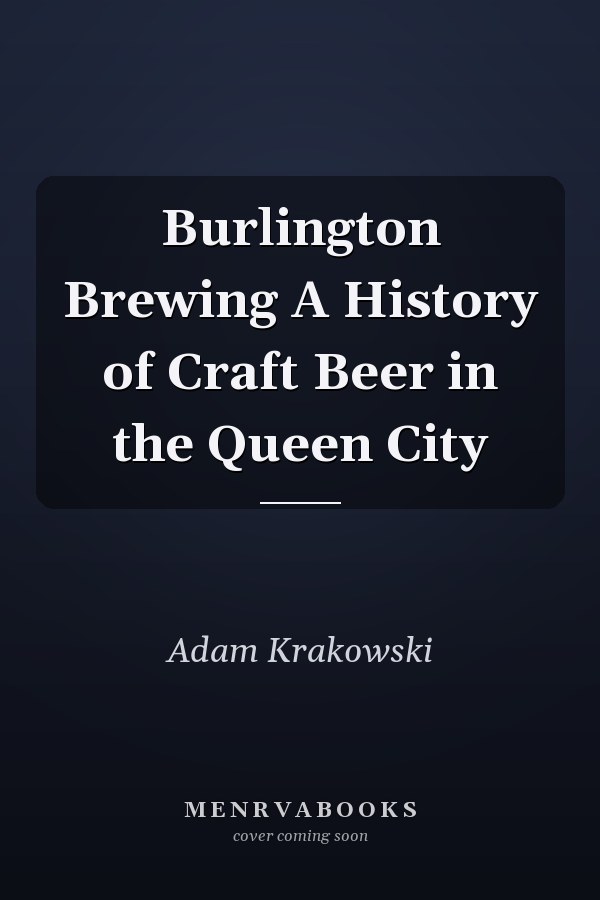 Burlington Brewing A History of Craft Beer in the Queen City