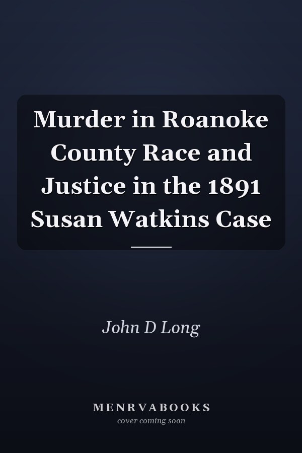Murder in Roanoke County Race and Justice in the 1891 Susan Watkins Case